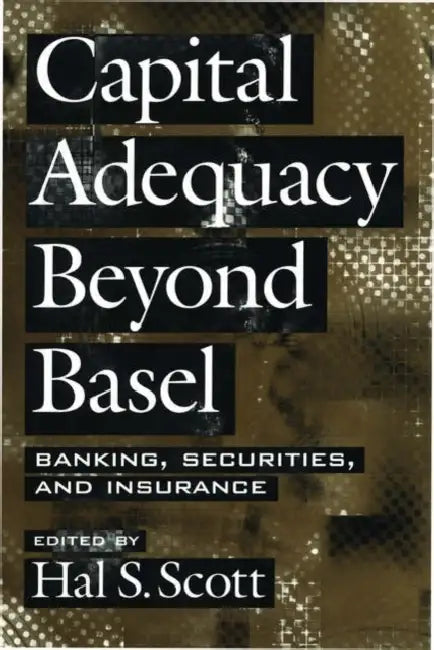 Capital Adequacy Beyond Basel: Banking, Securities, and Insurance by Hal S. Scott