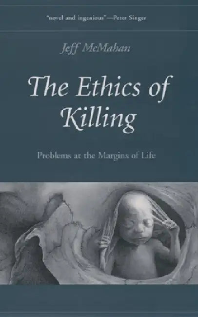 The Ethics of Killing: Problems at the Margins of Life by Jeff McMahan