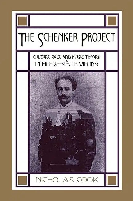 The Schenker Project: Culture, Race, and Music Theory in Fin-de-Siecle Vienna by Nicholas Cook