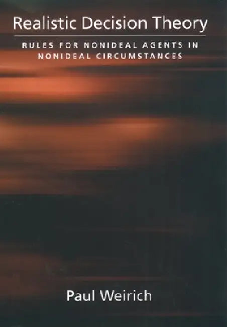Realistic Decision Theory: Rules for Nonideal Agents in Nonideal Circumstances by Paul Weirich, Bernard Gert