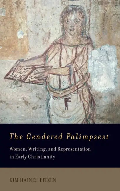 The Gendered Palimpsest: Women, Writing, and Representation in Early Christianity by Kim Haines-Eitzen