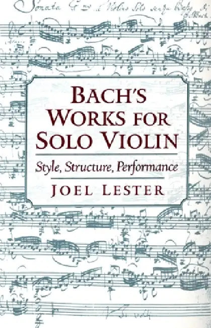 Bach's Works for Solo Violin: Style, Structure, Performance by Joel Lester