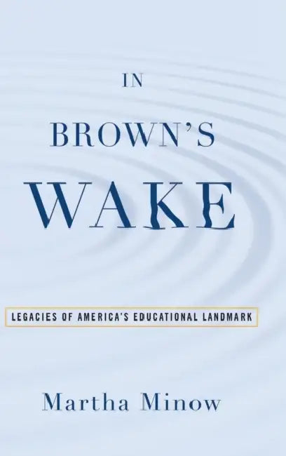 In Brown's Wake: Legacies of America's Educational Landmark by Martha Minow