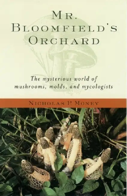 Mr. Bloomfield's Orchard: The Mysterious World of Mushrooms, Molds, and Mycologists by Nicholas P. Money