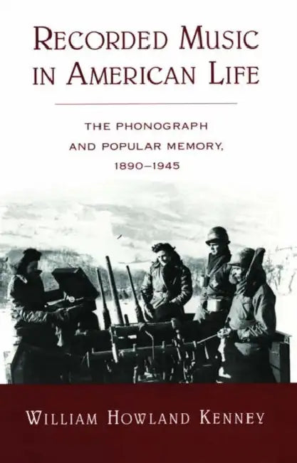 Recorded Music in American Life: The Phonograph and Popular Memory, 1890-1945 by William Howland Kenney