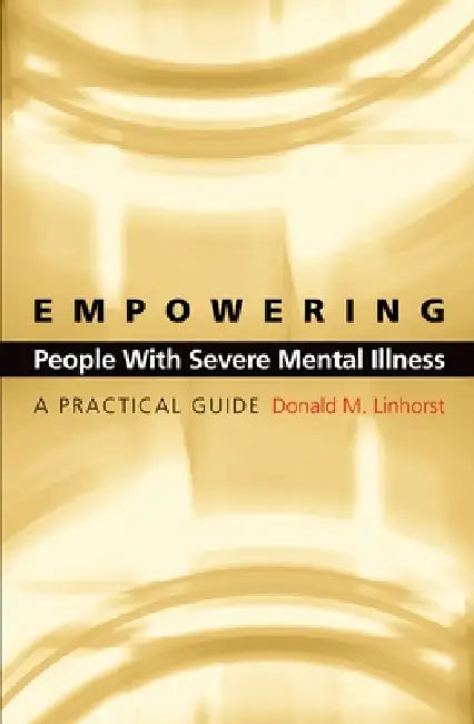 Empowering People with Severe Mental Illness: A Practical Guide by Donald M. Linhorst