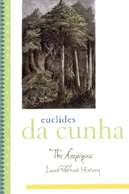 The Amazon: Land Without History by Euclides Da Cunha, Lucia Sa, Ronald Sousa