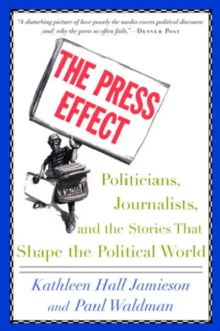 The Press Effect: Politicians, Journalists, and the Stories That Shape the Political World by Kathleen Hall Jamieson, Paul Waldman