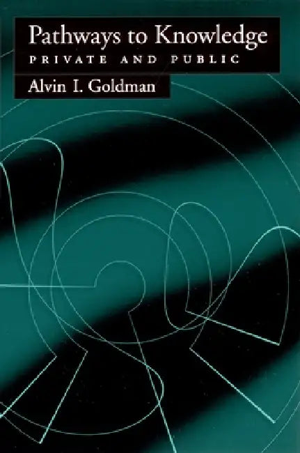 Pathways to Knowledge: Private and Public by Alvin I. Goldman