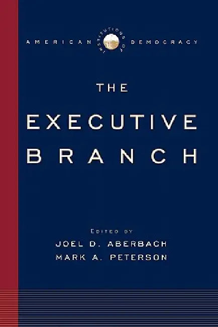 The Executive Branch: Institutions of American Democracy by Joel D. Aberbach, Mark A. Peterson