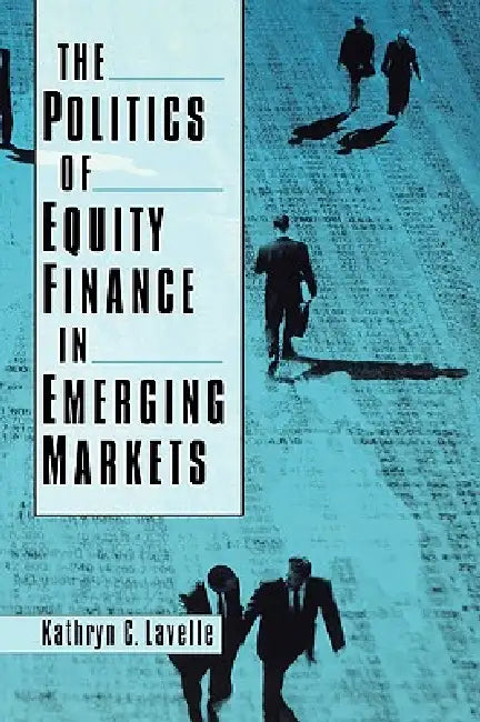 The Politics of Equity Finance in Emerging Markets by Kathryn C. Lavelle