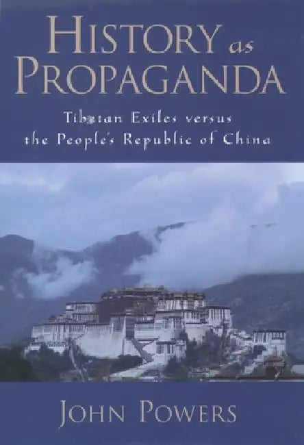 History as Propaganda: Tibetan Exiles Versus the People's Republic of China by John Powers