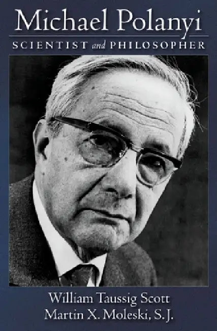 Michael Polanyi: Scientist and Philosopher by William Taussig Scott, Martin X. Moleski