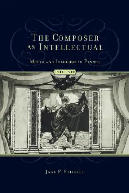 The Composer as Intellectual: Music and Ideology in France, 1914-1940 by Jane F. Fulcher