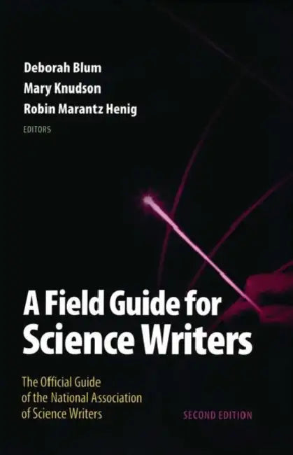 Field Guide for Science Writers: The Official Guide of the National Association of Science Writers (Revised) by Deborah Blum, Mary Knudson, Robin Marantz Henig