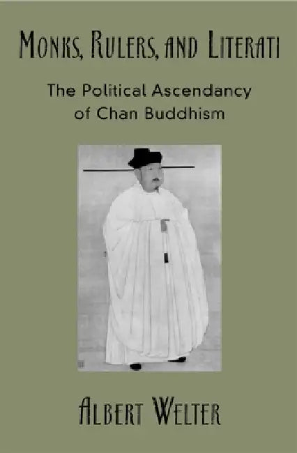 Monks, Rulers, and Literati: The Political Ascendancy of Chan Buddhism by Albert Welter