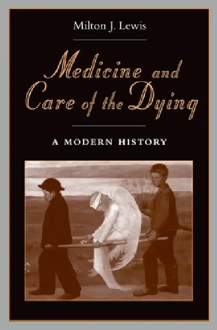 Medicine and Care of the Dying: A Modern History by Milton Lewis