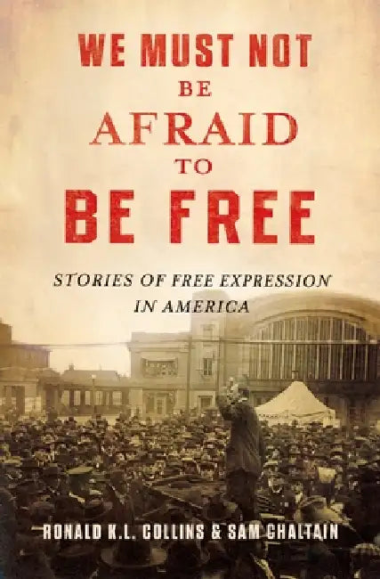 We Must Not Be Afraid to Be Free: Stories of Free Expression in America by Ron K. L. Collins, Sam Chaltain