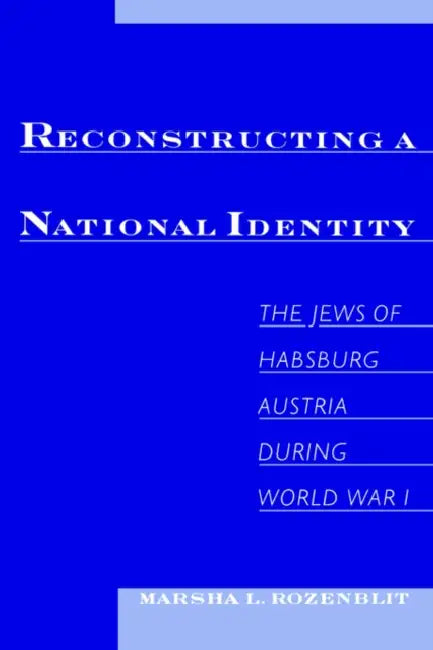 Reconstructing a National Identity: The Jews of Habsburg Austria During World War I by Marsha L. Rozenblit