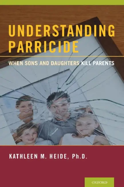 Understanding Parricide: When Sons and Daughters Kill Parents by Kathleen M. Heide