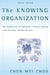 The Knowing Organization: How Organizations Use Information to Construct Meaning, Create Knowledge, and Make Decisions by Chun Wei Choo