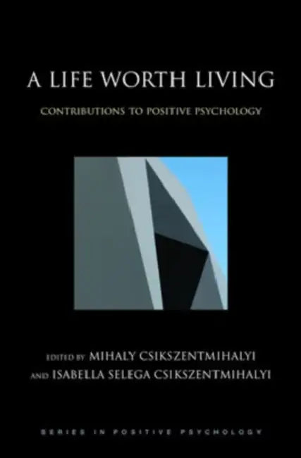 A Life Worth Living: Contributions to Positive Psychology by Mihaly Csikszentmihalyi, Isabella Selega Csikszentmihalyi