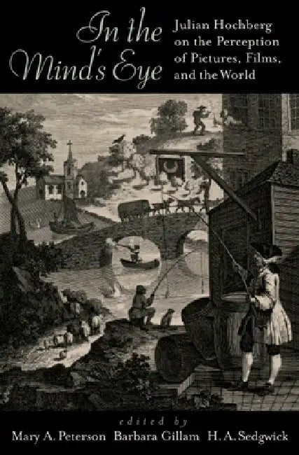 In the Mind's Eye: Julian Hochberg on the Perception of Pictures, Films, and the World by Julian E. Hochberg, Mary A. Peterson, Barbara Gillam