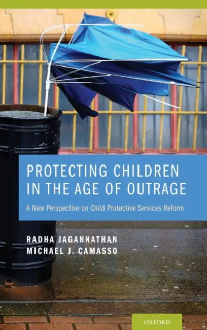 Protecting Children in the Age of Outrage: A New Perspective on Child Protective Services Reform by Radha Jagannathan, Michael J. Camasso