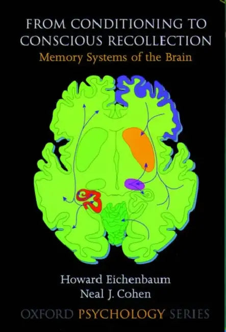 From Conditioning to Conscious Recollection: Memory Systems of the Brain by Howard Eichenbaum, Neal J. Cohen