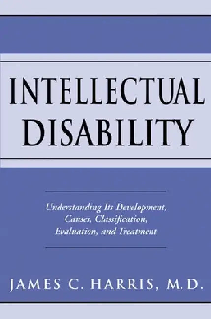 Intellectual Disability: Understanding Its Development, Causes, Classification, Evaluation, and Treatment by James C. Harris