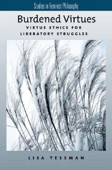 Burdened Virtues: Virtue Ethics for Liberatory Ethics by Lisa Tessman