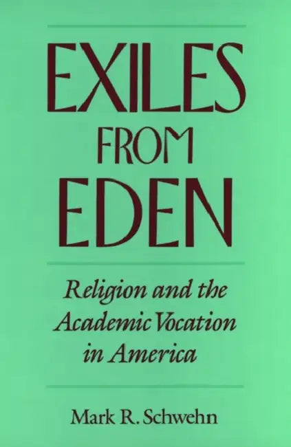 Exiles from Eden: Religion and the Academic Vocation in America by Mark R. Schwehn