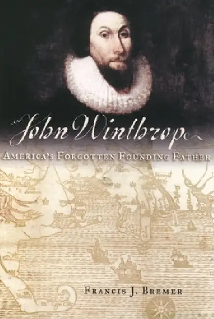 John Winthrop: America's Forgotten Founding Father by Francis J. Bremer