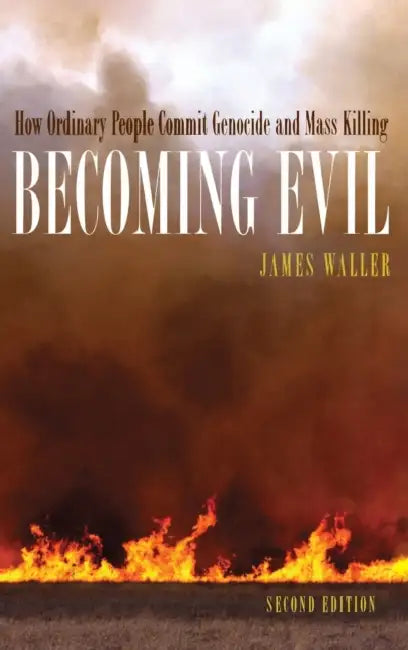 Becoming Evil: How Ordinary People Commit Genocide and Mass Killing by James E. Waller