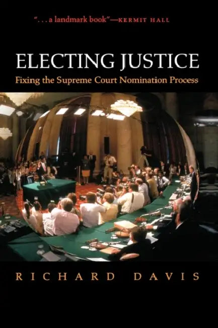 Electing Justice: Fixing the Supreme Court Nomination Process by Richard Davis