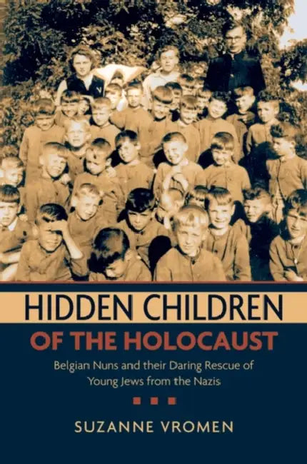 Hidden Children of the Holocaust: Belgian Nuns and Their Daring Rescue of Young Jews from the Nazis by Suzanne Vromen