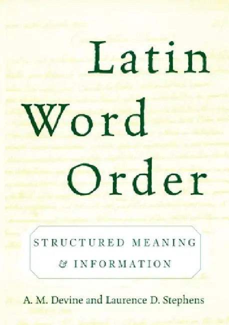 Latin Word Order: Structured Meaning and Information by A. M. Devine, Laurence D. Stephens