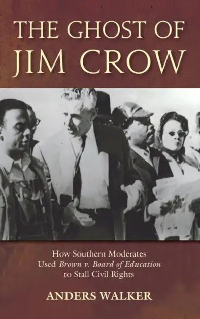 The Ghost of Jim Crow: How Southern Moderates Used Brown V Board of Education to Stall Civil Rights by Anders Walker