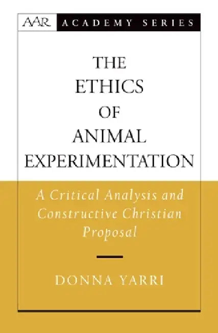 The Ethics of Animal Experimentation: A Critical Analysis and Constructive Christian Proposal by Donna Yarri, Oxford University Press
