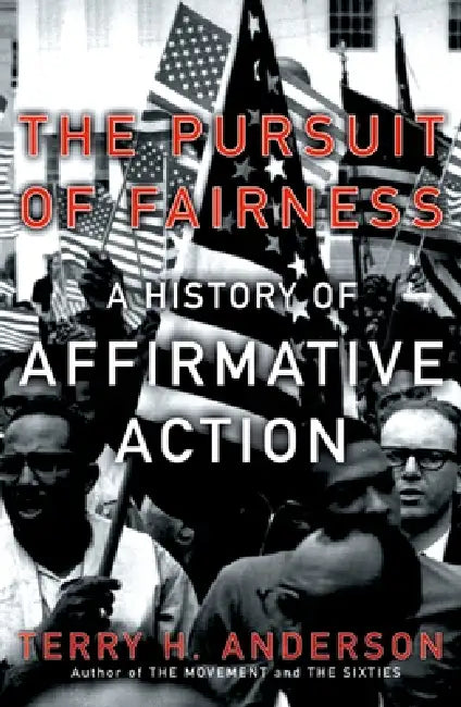 The Pursuit of Fairness: A History of Affirmative Action by Terry H. Anderson