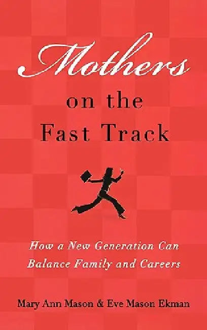 Mothers on the Fast Track: How a New Generation Can Balance Family and Careers by Mary Ann Mason, Eve Mason Ekman
