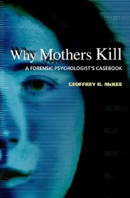 Why Mothers Kill: A Forensic Psychologist's Casebook by Geoffrey R. McKee