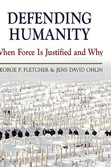 Defending Humanity : When Force Is Justified and Why by George P. Fletcher, Jens David Ohlin