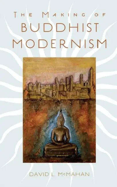 The Making of Buddhist Modernism by David L. McMahan