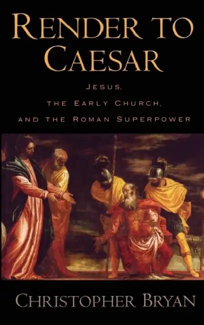 Render to Caesar: Jesus, the Early Church, and the Roman Superpower by Christopher Bryan