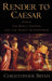 Render to Caesar: Jesus, the Early Church, and the Roman Superpower by Christopher Bryan