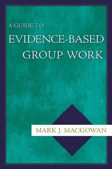 A Guide to Evidence-Based Group Work by Mark J. Macgowan
