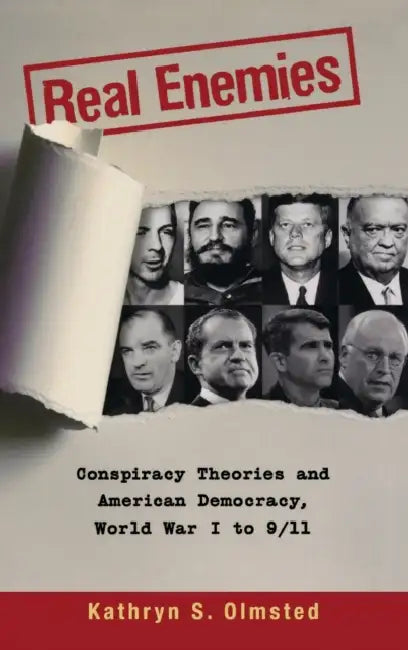 Real Enemies: Conspiracy Theories and American Democracy, World War I to 9/11 by Kathryn S. Olmsted