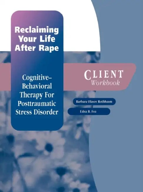 Reclaiming Your Life After Rape: Cognitive-Behavioral Therapy for Posttraumatic Stress Disorder Client Workbook by Barbara Olasov Rothbaum, Edna B. Foa, Rothbaum