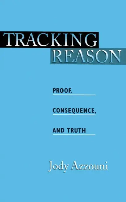 Tracking Reason: Proof, Consequence, and Truth by Jody Azzouni
